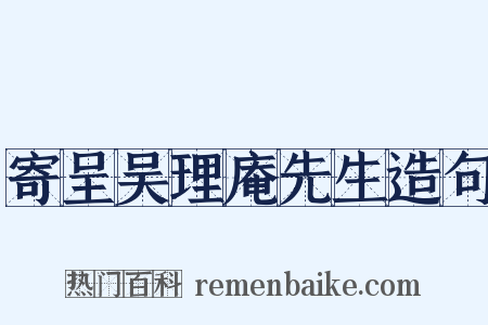 寄呈吴理庵先生造句是什么意思的图片